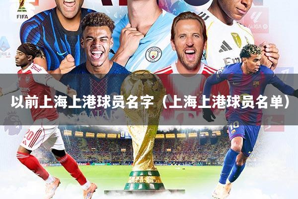 详细阅读:以前上海上港球员名字(上海上港球员名单) 以前上海上港球员名字(上海上港球员名单)