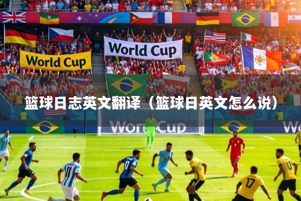 篮球日志英文翻译（篮球日英文怎么说）