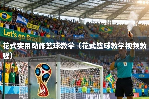 花式实用动作篮球教学（花式篮球教学视频教程）