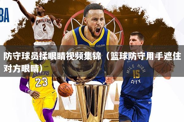 防守球员揉眼睛视频集锦（篮球防守用手遮住对方眼睛）