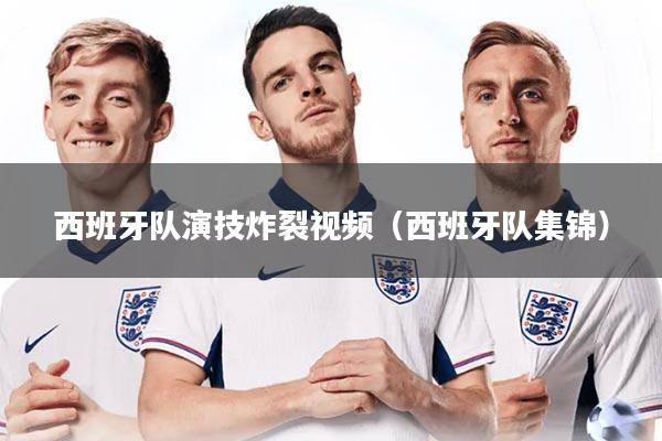 西班牙队演技炸裂视频（西班牙队集锦）