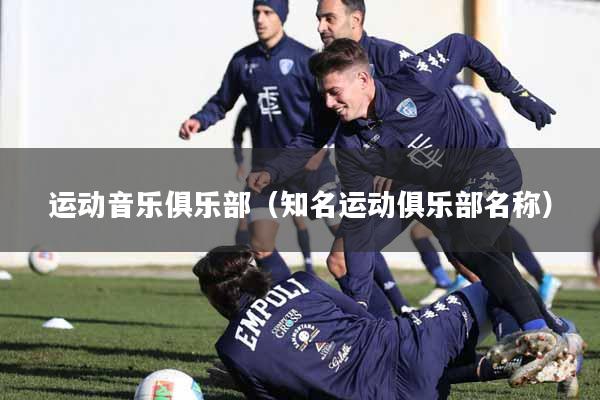 运动音乐俱乐部(知名运动俱乐部名称)