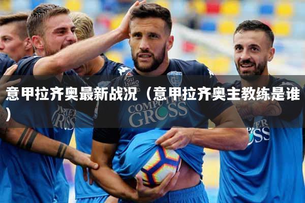 意甲拉齐奥最新战况（意甲拉齐奥主教练是谁）