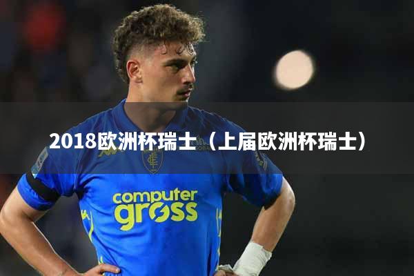 2018欧洲杯瑞士（上届欧洲杯瑞士）