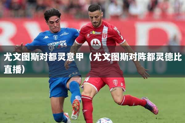 尤文图斯对都灵意甲（尤文图斯对阵都灵德比直播）