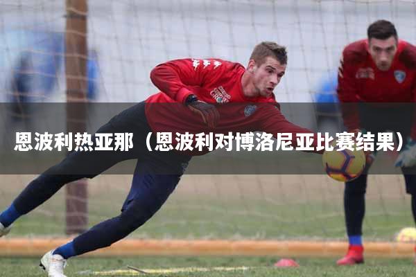 恩波利热亚那（恩波利对博洛尼亚比赛结果）