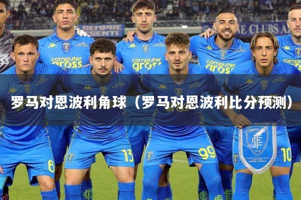 罗马对恩波利角球（罗马对恩波利比分预测）
